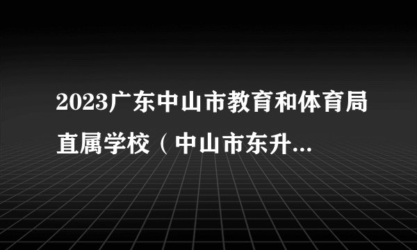 2023广东中山市教育和体育局直属学校（中山市东升高级中学）招聘教职员5人公告