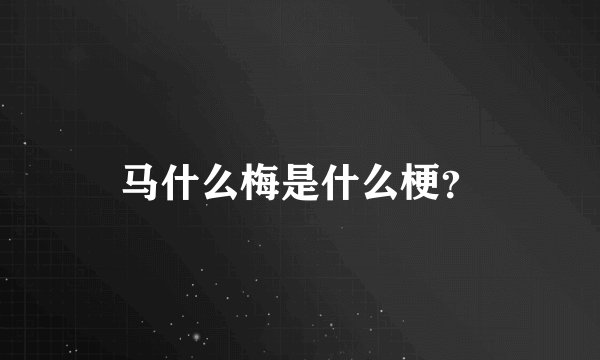 马什么梅是什么梗？