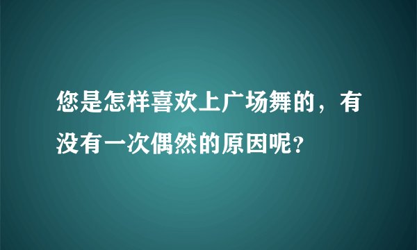您是怎样喜欢上广场舞的，有没有一次偶然的原因呢？