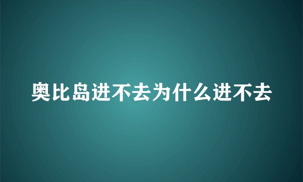 奥比岛进不去为什么进不去