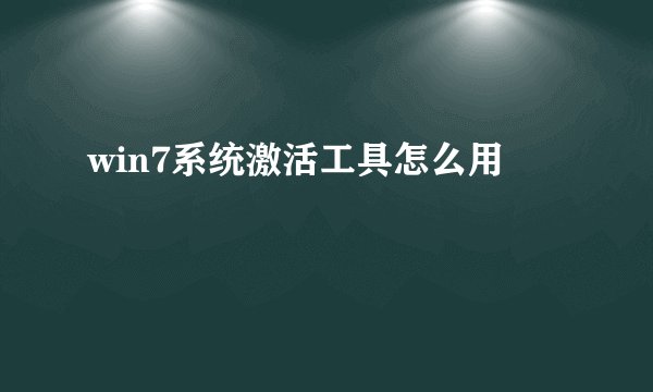win7系统激活工具怎么用