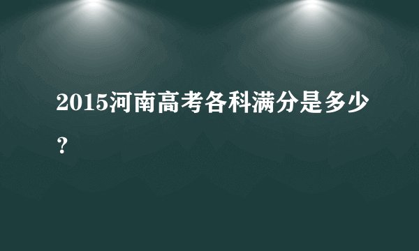2015河南高考各科满分是多少？