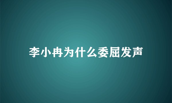 李小冉为什么委屈发声