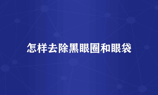 怎样去除黑眼圈和眼袋