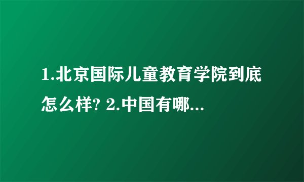 1.北京国际儿童教育学院到底怎么样? 2.中国有哪些是非民办的学校呢？