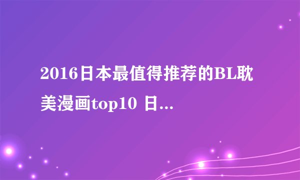 2016日本最值得推荐的BL耽美漫画top10 日本耽美漫画排行榜