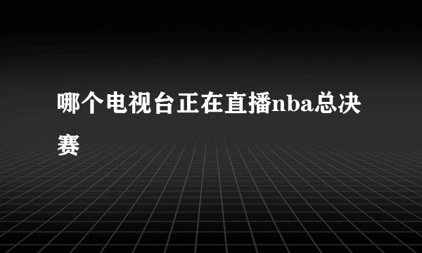哪个电视台正在直播nba总决赛