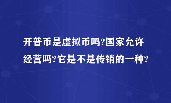 开普币是虚拟币吗?国家允许经营吗?它是不是传销的一种?