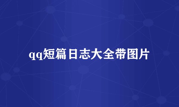 qq短篇日志大全带图片