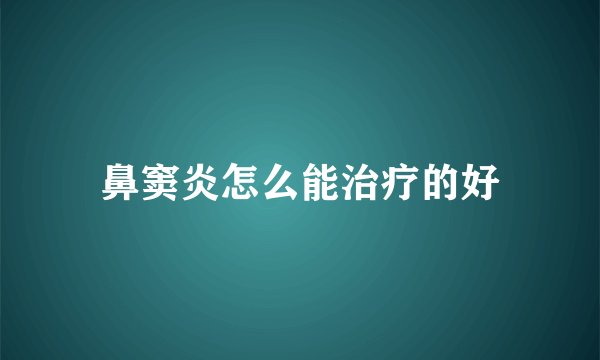 鼻窦炎怎么能治疗的好