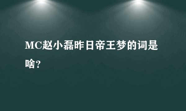 MC赵小磊昨日帝王梦的词是啥？