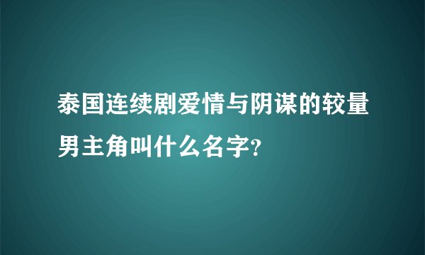 泰国连续剧爱情与阴谋的较量男主角叫什么名字？
