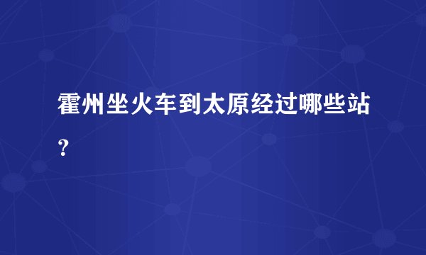 霍州坐火车到太原经过哪些站？