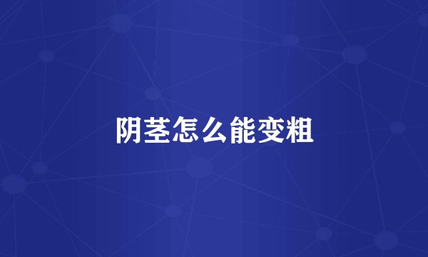 阴茎怎么能变粗