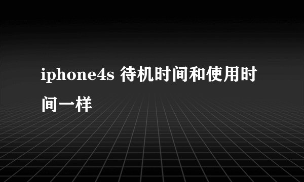iphone4s 待机时间和使用时间一样