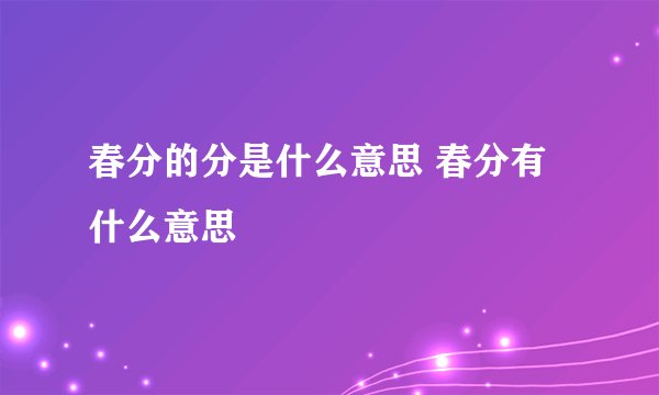 春分的分是什么意思 春分有什么意思