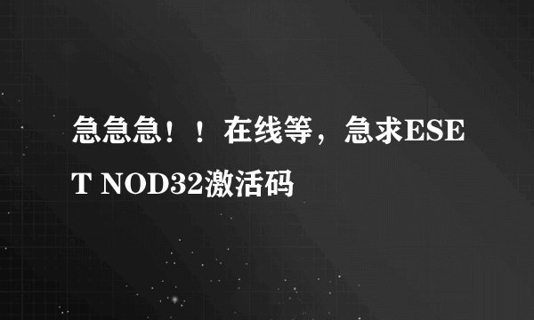 急急急！！在线等，急求ESET NOD32激活码
