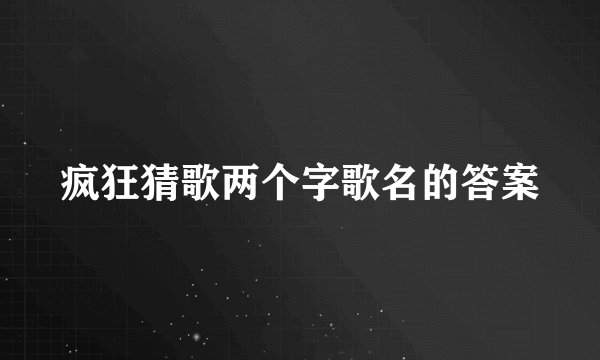 疯狂猜歌两个字歌名的答案