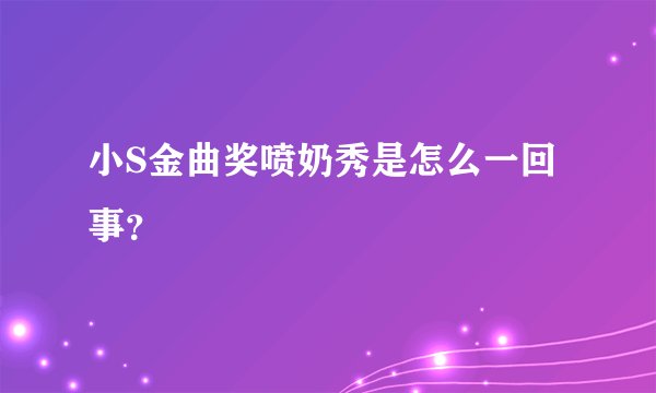 小S金曲奖喷奶秀是怎么一回事？