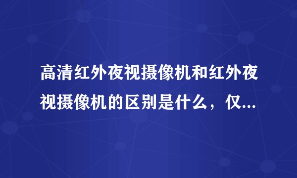 高清红外夜视摄像机和红外夜视摄像机的区别是什么，仅是字面上的有无“高清”之分吗？