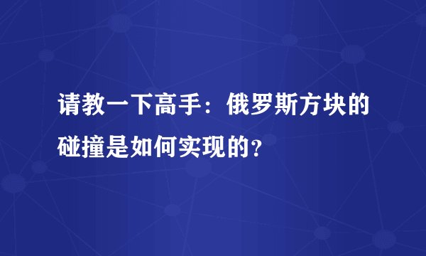 请教一下高手：俄罗斯方块的碰撞是如何实现的？