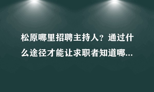 松原哪里招聘主持人？通过什么途径才能让求职者知道哪个用人单位在招聘