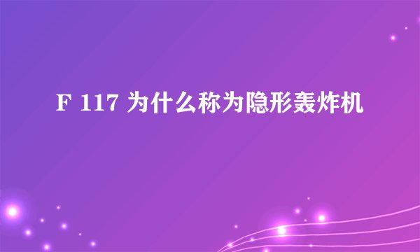 F 117 为什么称为隐形轰炸机