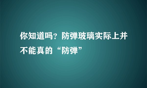 你知道吗？防弹玻璃实际上并不能真的“防弹”