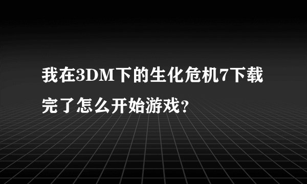我在3DM下的生化危机7下载完了怎么开始游戏？
