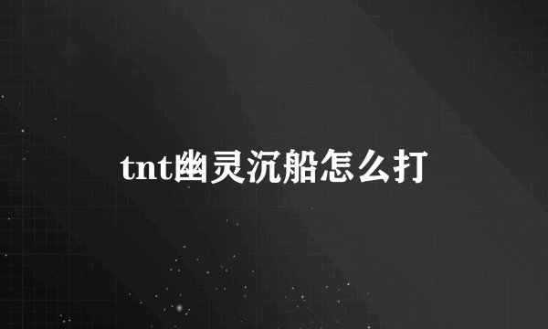 tnt幽灵沉船怎么打