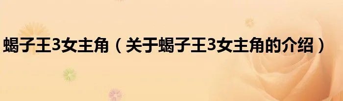蝎子王3女主角（关于蝎子王3女主角的介绍）