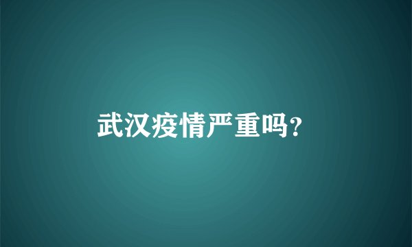 武汉疫情严重吗？