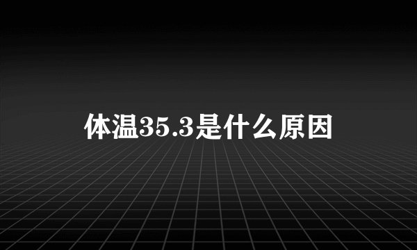 体温35.3是什么原因
