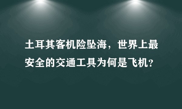 土耳其客机险坠海，世界上最安全的交通工具为何是飞机？