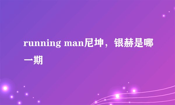 running man尼坤，银赫是哪一期