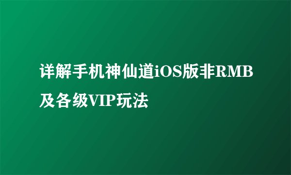 详解手机神仙道iOS版非RMB及各级VIP玩法