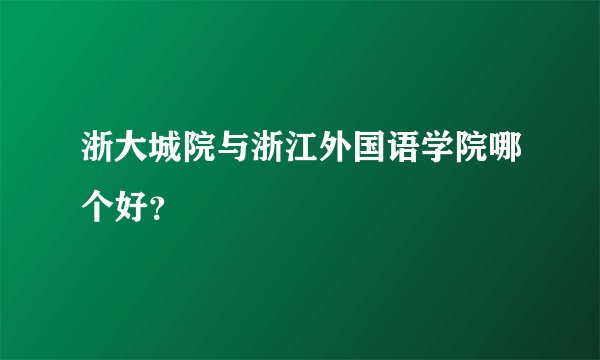 浙大城院与浙江外国语学院哪个好？