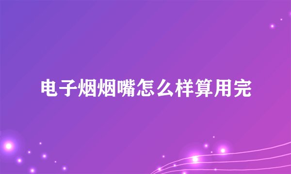 电子烟烟嘴怎么样算用完