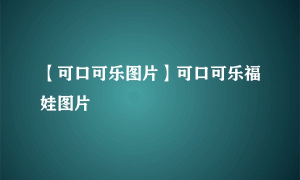【可口可乐图片】可口可乐福娃图片