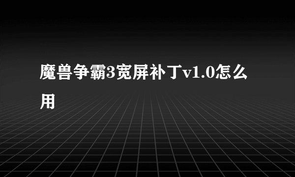 魔兽争霸3宽屏补丁v1.0怎么用