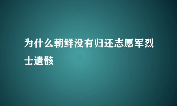 为什么朝鲜没有归还志愿军烈士遗骸