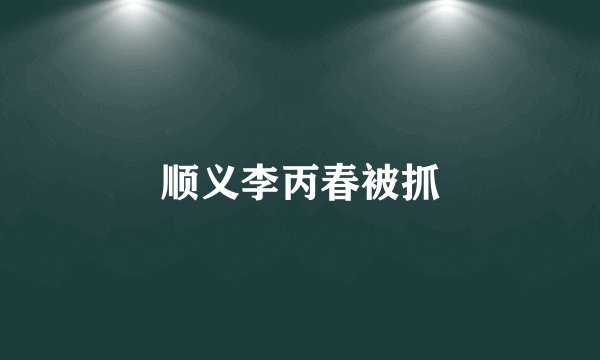 顺义李丙春被抓