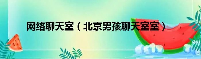网络聊天室（北京男孩聊天室室）