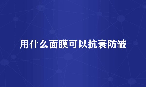 用什么面膜可以抗衰防皱
