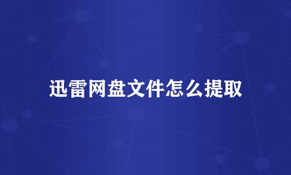 迅雷网盘文件怎么提取