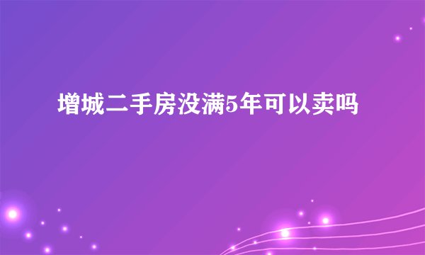 增城二手房没满5年可以卖吗