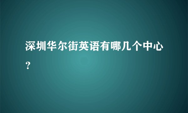 深圳华尔街英语有哪几个中心？