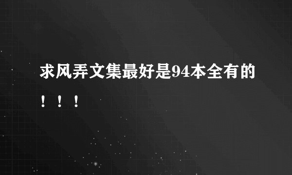 求风弄文集最好是94本全有的！！！