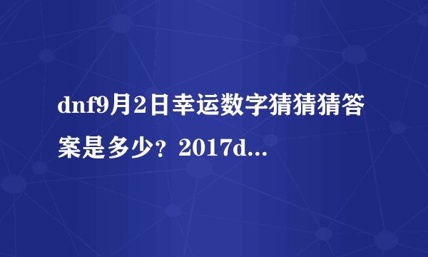 dnf9月2日幸运数字猜猜猜答案是多少？2017dnf9.2幸运数字是什么
