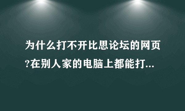 为什么打不开比思论坛的网页?在别人家的电脑上都能打开,我的电脑总是显示“该网页无法访问”?